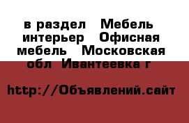  в раздел : Мебель, интерьер » Офисная мебель . Московская обл.,Ивантеевка г.